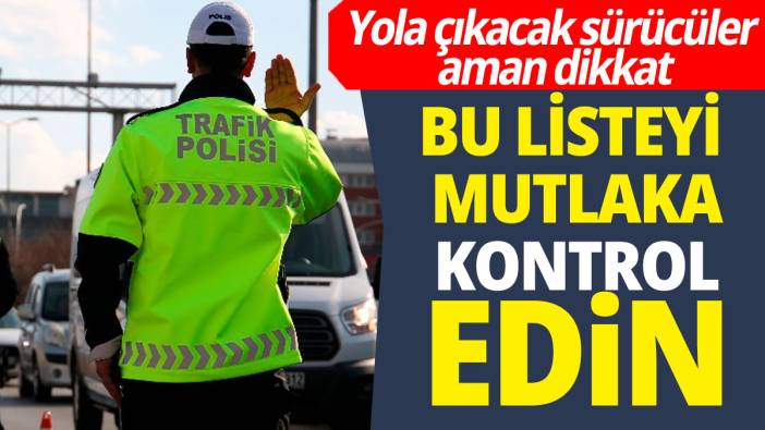 Yola çıkacak sürücüler aman dikkat 'Bu listeyi mutlaka kontrol edin'