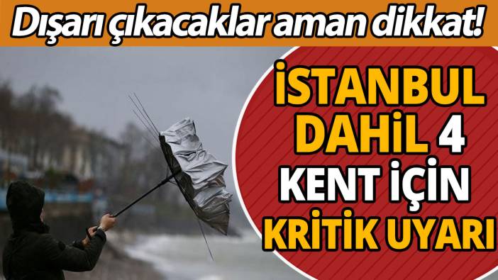 Meteoroloji'den İstanbul dahil 4 il için kritik uyarı 'Dışarı çıkacaklar aman dikkat'