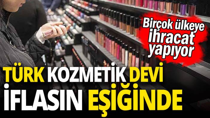 Türk kozmetik devi iflasın eşiğinde 'Birçok ülkeye ihracat yapıyor'