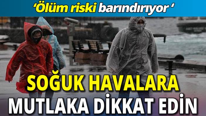 Soğuk havalara mutlaka dikkat edin 'Ölüm riski barındırıyor'