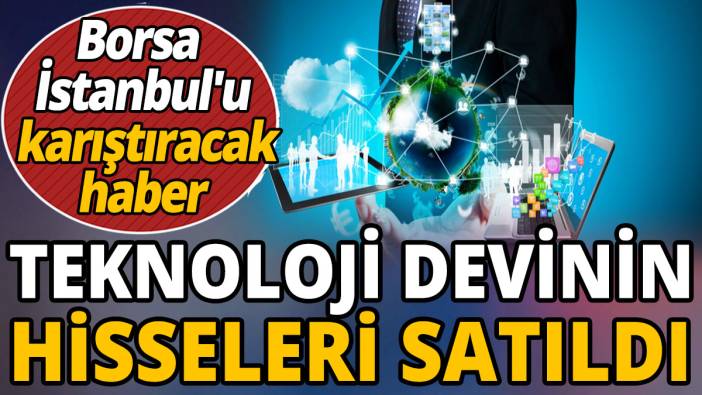 Borsa İstanbul'u karıştıracak haber 'Teknoloji devinin hisseleri satıldı'