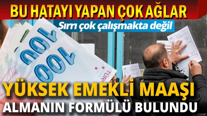 Yüksek emekli maaşı almanın formülü bulundu Bu hataları yapan çok ağlar
