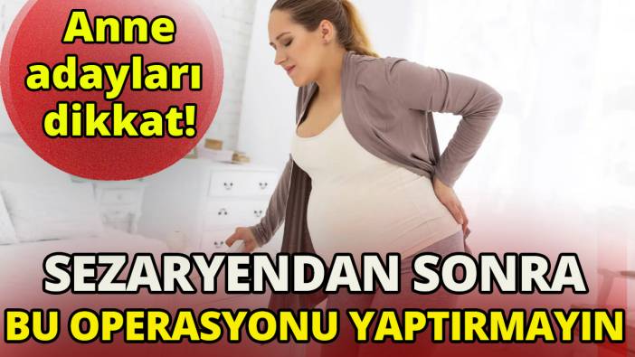 Anne adayları dikkat 'Sezaryenden sonra bu operasyonu yaptırmayın'
