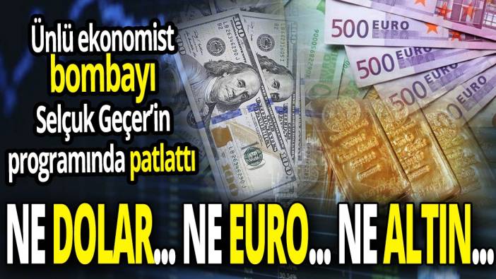 Ünlü ekonomist bombayı Selçuk Geçer'in programında patlattı 'ne dolar ne euro ne altın'