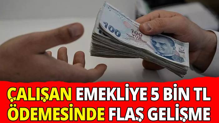 Çalışan emekliye 5 bin TL ikramiye ödemesinde flaş gelişme