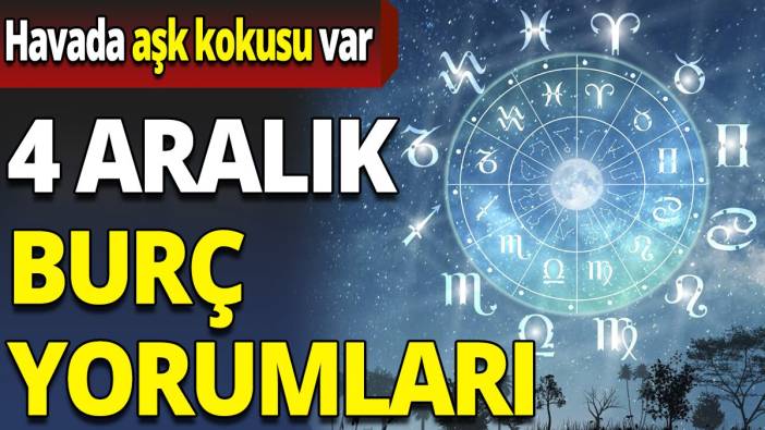 4 Aralık burç yorumları 'Havada aşk kokusu var'