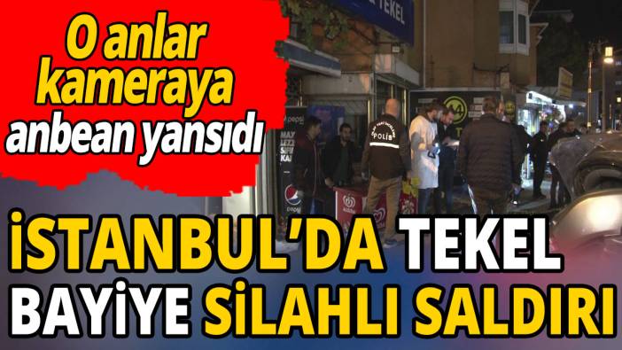 İstanbul'da tekel bayiye silahlı saldırı 'O anlar kameraya anbean yansıdı'