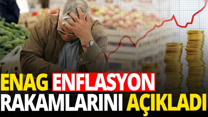 ENAG enflasyon rakamlarını açıkladı