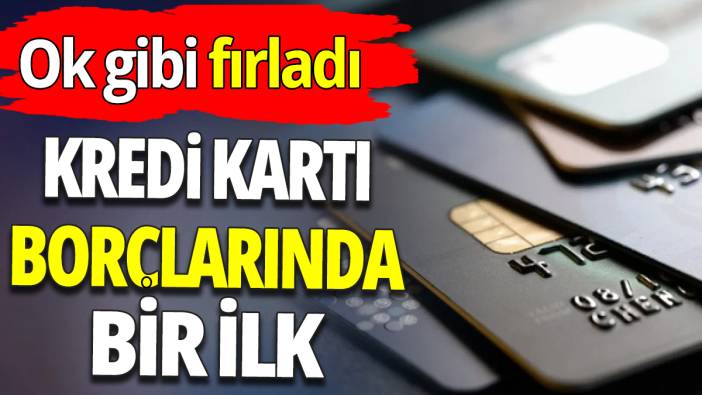 Kredi kartlarında borçlarında bir ilk 'Ok gibi fırladı'