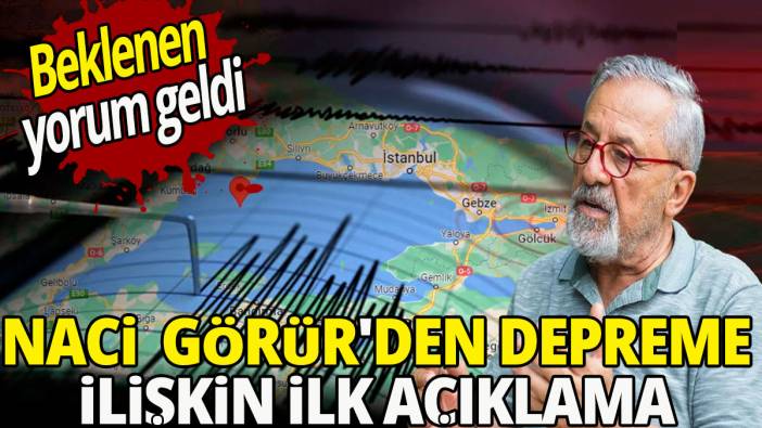 'Beklenen yorum geldi' Naci  Görür'den depreme ilişkin ilk açıklama