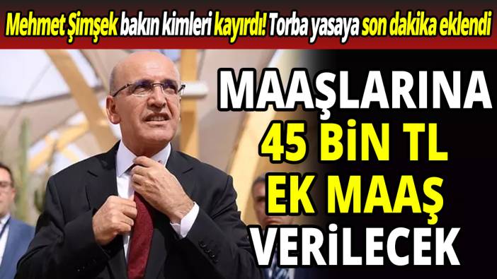 Mehmet Şimşek bakın kimleri kayırdı 'Torba yasaya son dakika eklendi' Maaşlarına 45 bin TL ek maaş verilecek