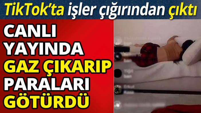 Canlı yayında gaz çıkarıp paraları götürdü 'TikTok’ta işler çığırından çıktı'