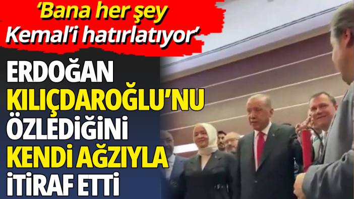 Erdoğan Kılıçdaroğlu’nu özlediğini itiraf etti  ’Bana her şey Kemal’i hatırlatıyor’