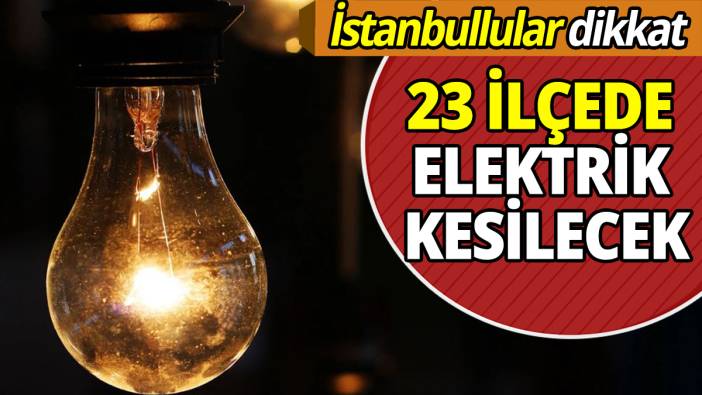 İstanbullular dikkat 23 İlçede elektrik kesilecek