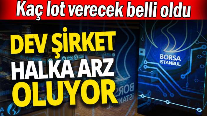 Dev şirket halka arz oluyor 'Kaç lot verecek belli oldu'