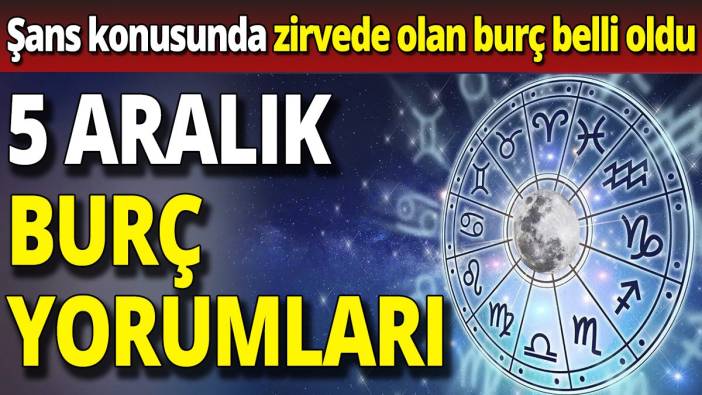 5 Aralık burç yorumları 'Şans konusunda zirvede olan burç belli oldu'