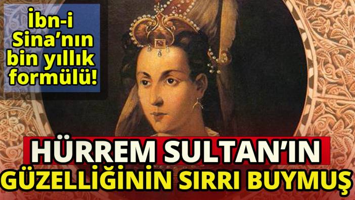 İbn-i Sina'nın bin yıllık formülü 'Hürrem Sultan'ın güzelliğinin sırrı  buymuş