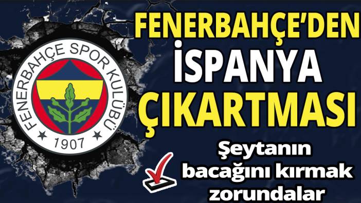 Fenerbahçe’den İspanya çıkartması 'Şeytanın bacağını kırmak zorundalar'