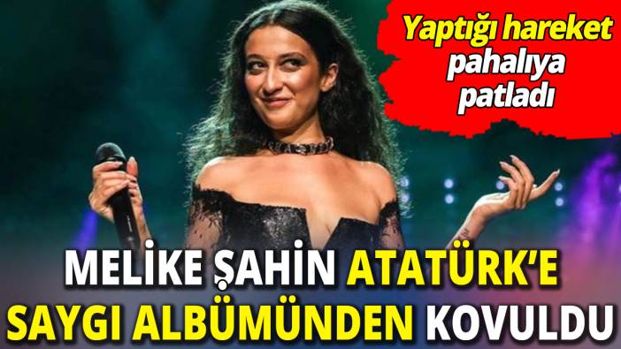 Melike Şahin Atatürk’e saygı albümünden kovuldu