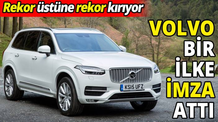 Volvo bir ilke imza attı 'Rekor üstüne rekor kırıyor'