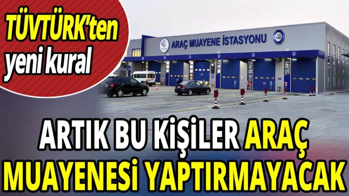 TÜVTÜRK'ten yeni kural 'Artık bu kişiler araç muayenesi yaptırmayacak'