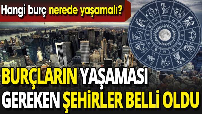 Burçların yaşaması gereken şehirler belli oldu 'Hangi burç nerede yaşamalı'