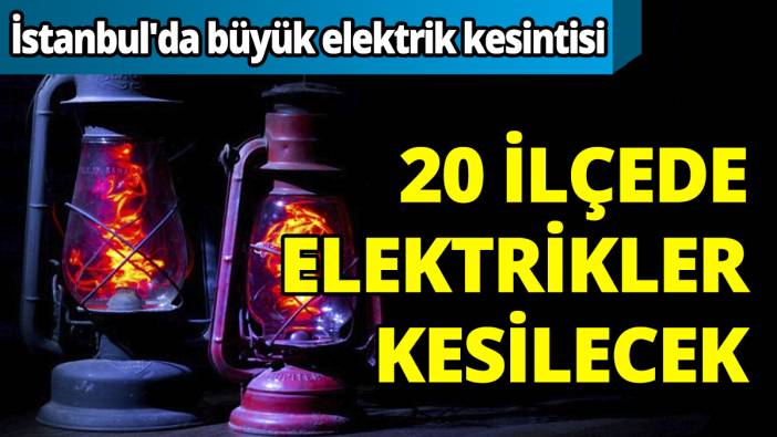 İstanbul'da büyük elektrik kesintisi 20 ilçede kesilecek