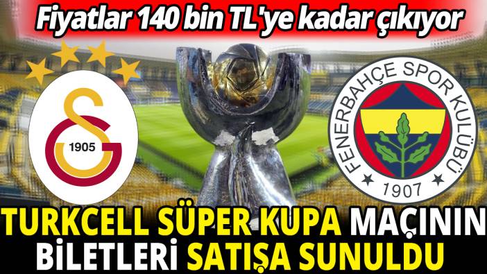 Turkcell Süper Kupa maçının biletleri satışa sunuldu 'Fiyatlar 140 bin TL'ye kadar çıkıyor'