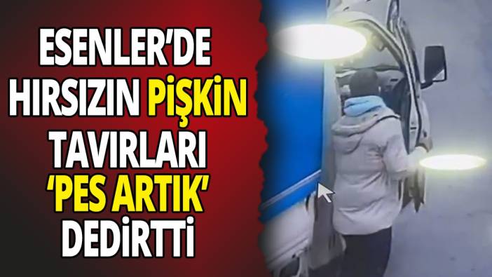 Esenler’de hırsızın pişkin tavırları 'pes artık' dedirtti