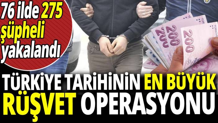 Türkiye tarihinin en büyük rüşvet operasyonu '76 ilde 274 şüpheli yakalandı'