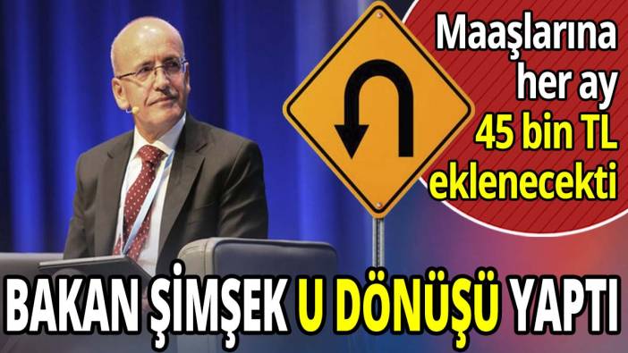 Mehmet Şimşek U dönüşü yaptı 'Maaşlara her ay 45 bin TL eklenecekti'