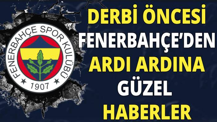Derbi öncesi Fenerbahçe'den ardı ardına güzel haberler