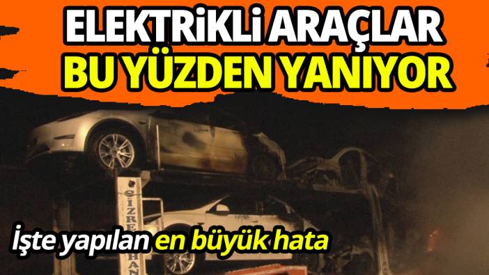 Elektrikli araçların neden yandığı belli oldu İşte yapılan en büyük hata