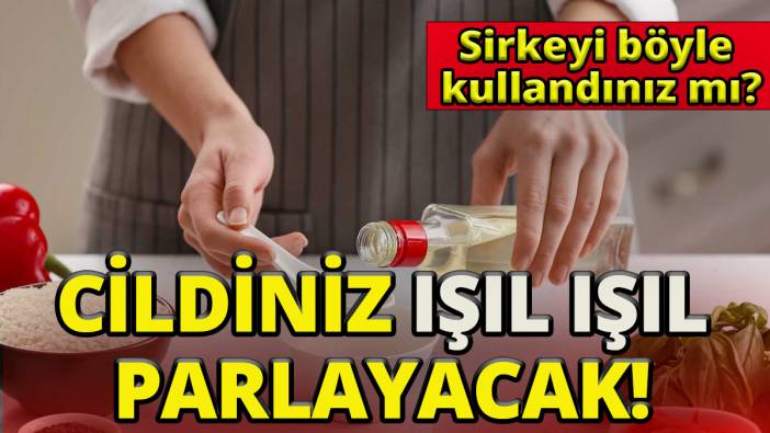 Cildiniz ışıl ışıl parlayacak'Sirkeyi hiçi böyle kullandınız mı'