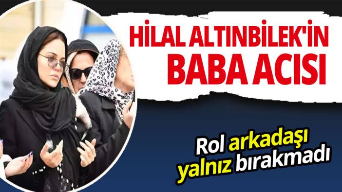 Ünlü oyuncu Hilal Altınbilek'in baba acısı
