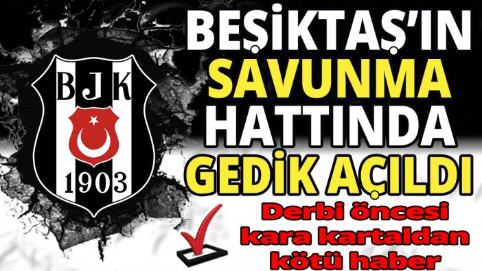 Beşiktaş'ın savunma hattında gedik açıldı 'Derbi öncesi kara kartaldan kötü haber'