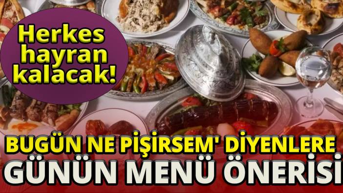 Herkes hayran kalacak 'Bugün ne pişirsem' diyenlere günün menü önerisi'