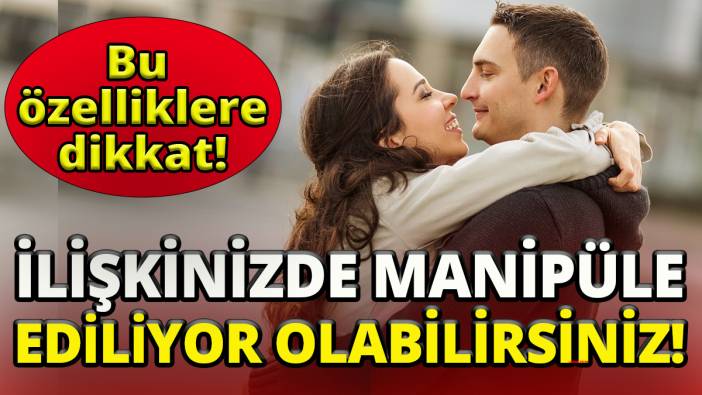Bu özelliklere dikkat 'İlişkinizde manipüle ediliyor olabilirsiniz'