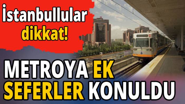 İstanbullular dikkat 'Metroya ek seferler konuldu'