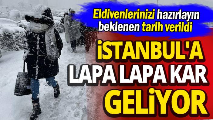 İstanbul'a lapa lapa kar geliyor 'Eldivenlerinizi hazırlayın beklenen tarih verildi'