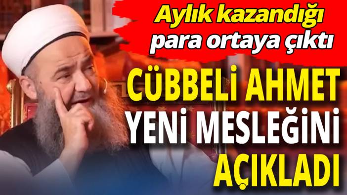 Cübbeli Ahmet yeni mesleğini açıkladı ‘Aylık kazandığı para ortaya çıktı’