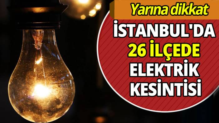 Yarına dikkat İstanbul'da 26 ilçede elektrik kesintisi