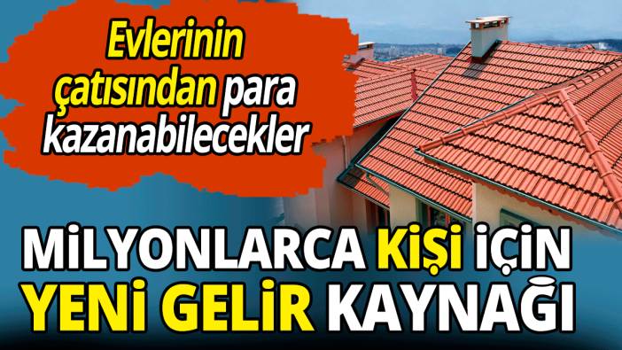 Milyonlarca kişi için yeni gelir kaynağı 'Evlerinin çatısından para kazanabilecekler'