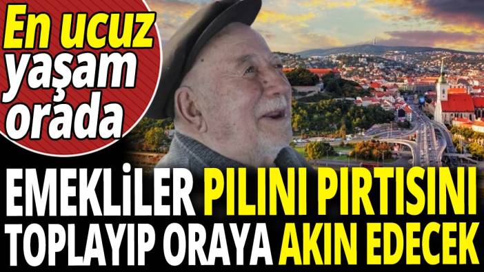 Emekliler pılını pırtısını toplayıp oraya akın edecek 'En ucuz yaşam orada