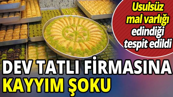 Dev tatlı firmasına kayyım şoku 'Usulsüz şahsi mal varlığı edindiği tespit edildi'