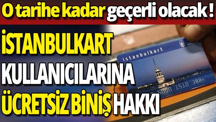 İstanbulkart kullanıcılarına ücretsiz biniş hakkı 'O tarihe kadar geçerli olacak'