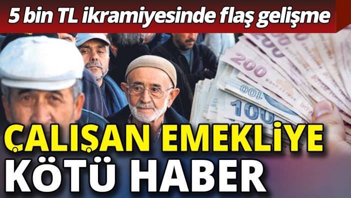 Çalışan Emekliye kötü haber ‘5 bin TL ikramiyesinde flaş gelişme’