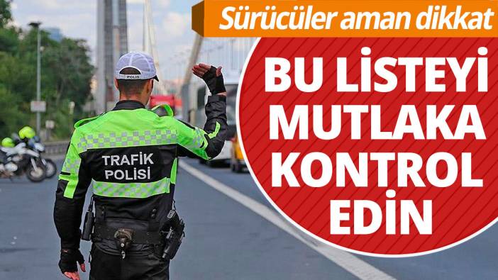 Sürücüler aman dikkat 'Bu listeyi mutlaka kontrol edin'
