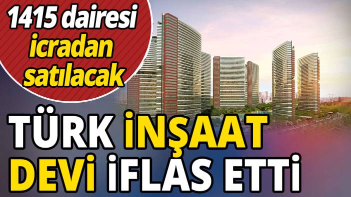 Türk inşaat devi iflas etti '1415 dairesi icradan satılacak'