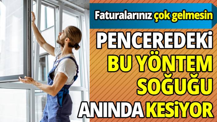 Faturalarınız çok gelmesin Penceredeki bu yöntem soğuğu anında kesiyor